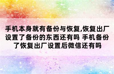 手机本身就有备份与恢复,恢复出厂设置了备份的东西还有吗 手机备份了恢复出厂设置后微信还有吗